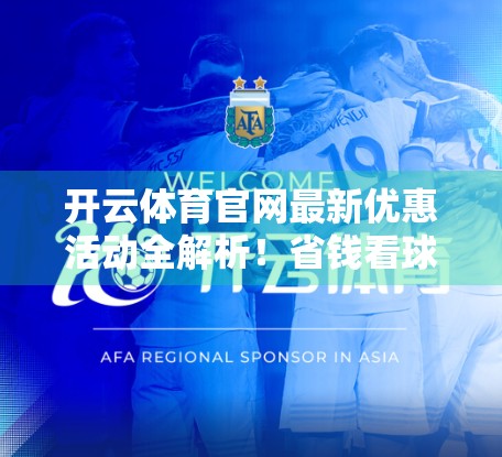 开云体育官网最新优惠活动全解析！省钱看球还能赢大奖，你还在等什么？