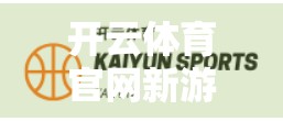 开云体育官网新游戏资源大揭秘！这些玩法你绝对不能错过！