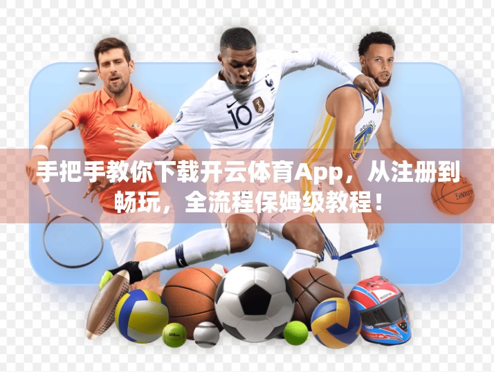 手把手教你下载开云体育App，从注册到畅玩，全流程保姆级教程！