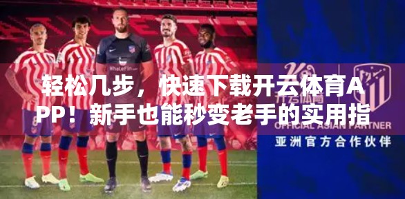 轻松几步，快速下载开云体育APP！新手也能秒变老手的实用指南