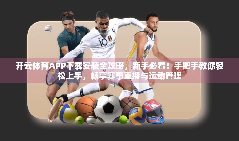 开云体育APP下载安装全攻略，新手必看！手把手教你轻松上手，畅享赛事直播与运动管理