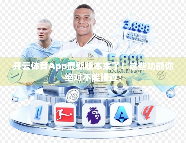 开云体育App最新版本来了！这些功能你绝对不能错过！