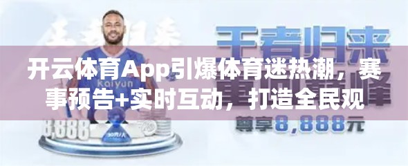 开云体育App引爆体育迷热潮，赛事预告+实时互动，打造全民观赛新体验！