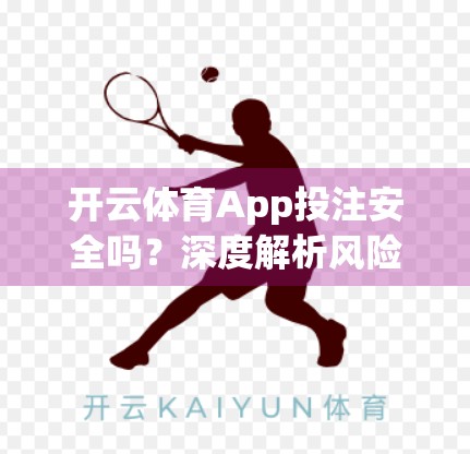 开云体育App投注安全吗？深度解析风险与避坑指南，看完再下注！