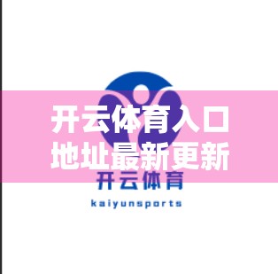 开云体育入口地址最新更新，别再被假链接坑了！一文教你安全访问官方平台！