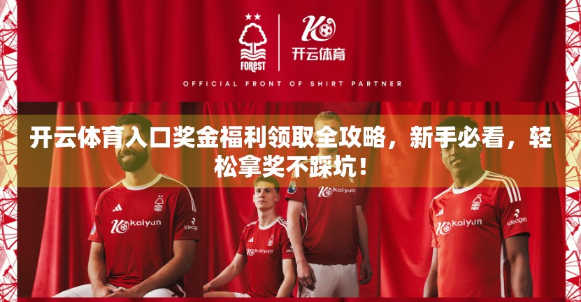 开云体育入口奖金福利领取全攻略，新手必看，轻松拿奖不踩坑！