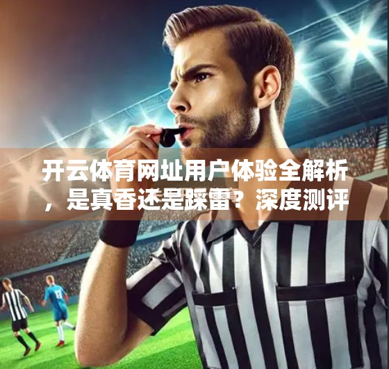 开云体育网址用户体验全解析，是真香还是踩雷？深度测评告诉你真相！