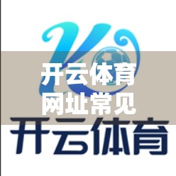 开云体育网址常见登录问题全解析，手把手教你快速解决登录难题！
