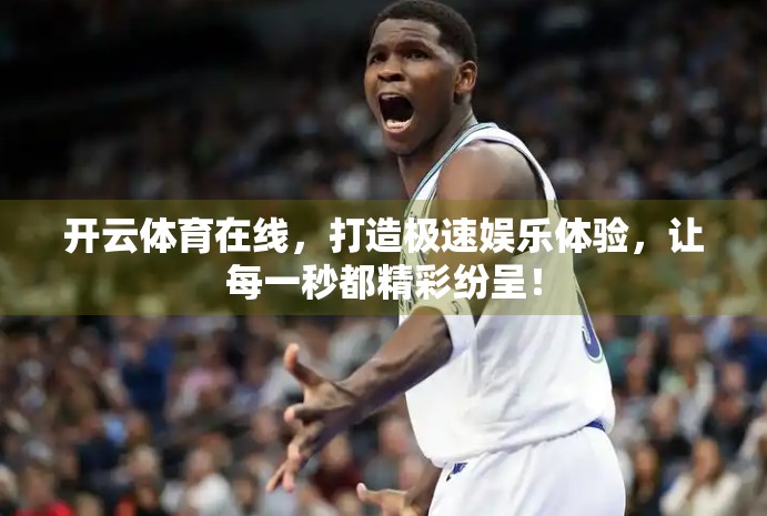 开云体育在线，打造极速娱乐体验，让每一秒都精彩纷呈！