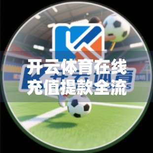 开云体育在线充值提款全流程详解，新手也能秒懂的实用指南！