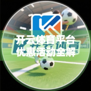 开云体育平台优惠活动全解析，省钱+畅玩，你不可错过的福利清单！