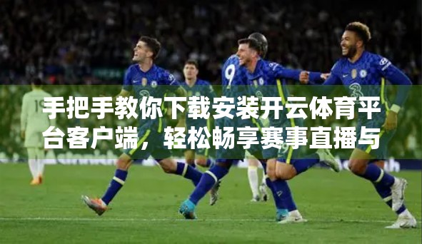 手把手教你下载安装开云体育平台客户端，轻松畅享赛事直播与竞猜乐趣！