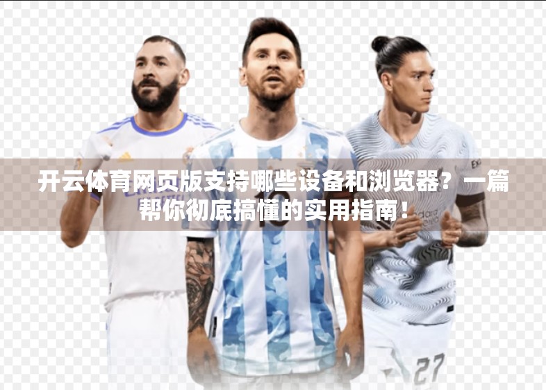 开云体育网页版支持哪些设备和浏览器？一篇帮你彻底搞懂的实用指南！