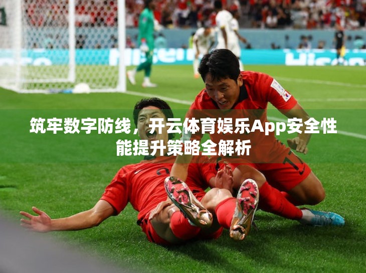 筑牢数字防线，开云体育娱乐App安全性能提升策略全解析