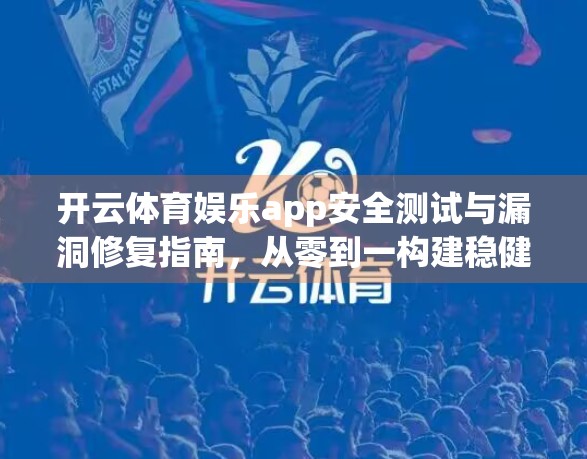开云体育娱乐app安全测试与漏洞修复指南，从零到一构建稳健的移动应用安全防线