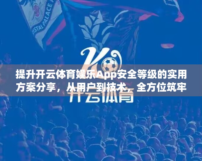 提升开云体育娱乐App安全等级的实用方案分享，从用户到技术，全方位筑牢数字防线