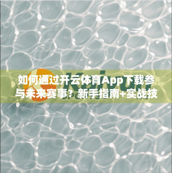 如何通过开云体育App下载参与未来赛事？新手指南+实战技巧全解析！
