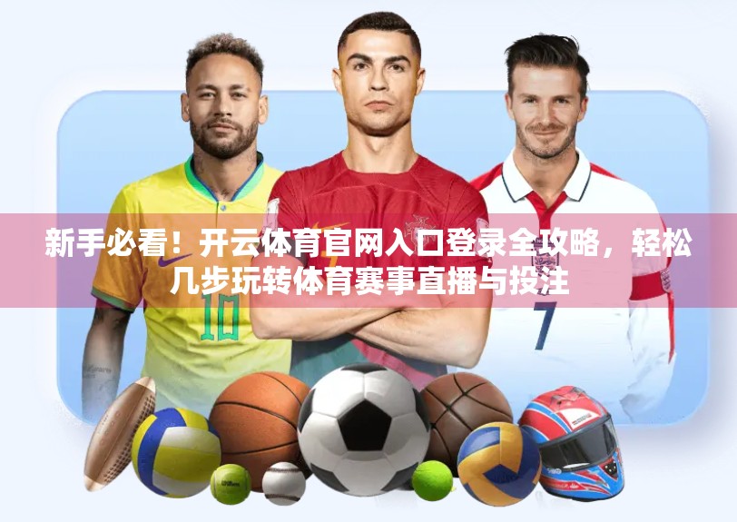 新手必看！开云体育官网入口登录全攻略，轻松几步玩转体育赛事直播与投注
