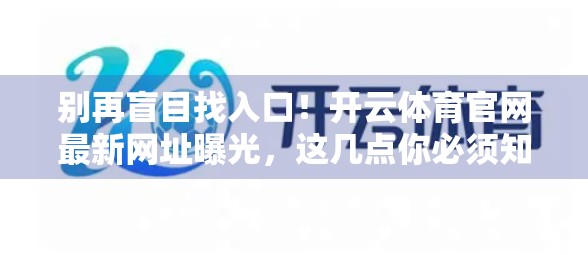 别再盲目找入口！开云体育官网最新网址曝光，这几点你必须知道！