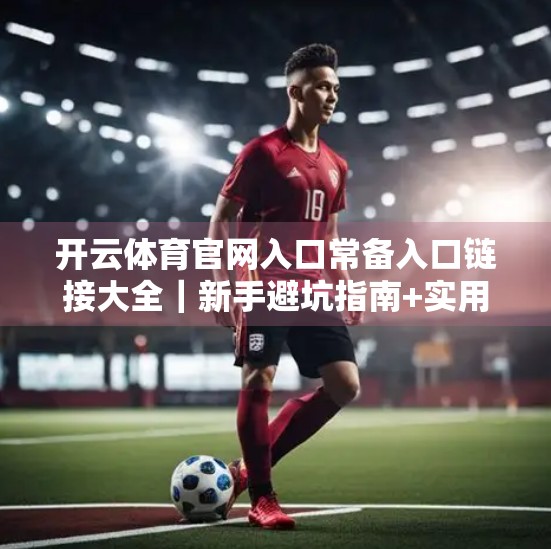 开云体育官网入口常备入口链接大全｜新手避坑指南+实用资源合集