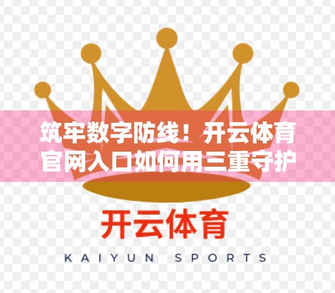 筑牢数字防线！开云体育官网入口如何用三重守护打造用户安全新标杆
