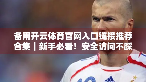 备用开云体育官网入口链接推荐合集｜新手必看！安全访问不踩坑，畅享赛事直播不中断！