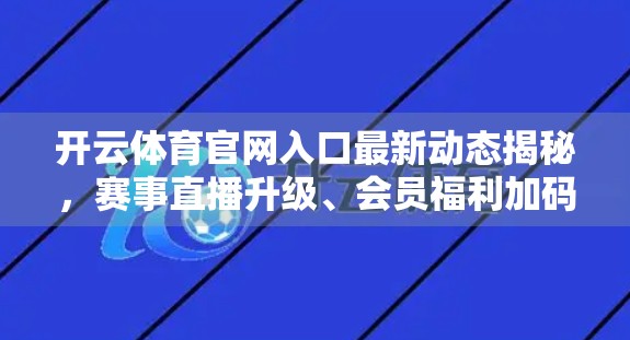 开云体育官网入口最新动态揭秘，赛事直播升级、会员福利加码，你不可错过的体育盛宴！