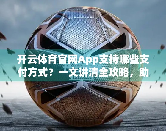 开云体育官网App支持哪些支付方式？一文讲清全攻略，助你畅享赛事体验！