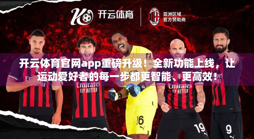 开云体育官网app重磅升级！全新功能上线，让运动爱好者的每一步都更智能、更高效！