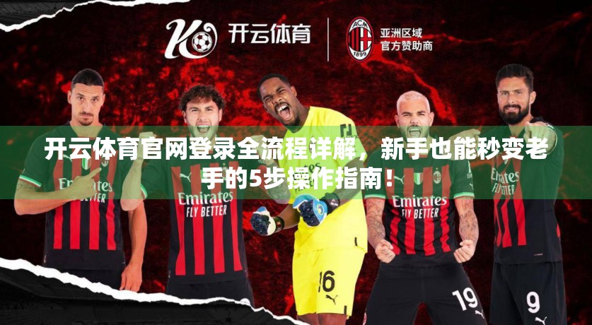 开云体育官网登录全流程详解，新手也能秒变老手的5步操作指南！