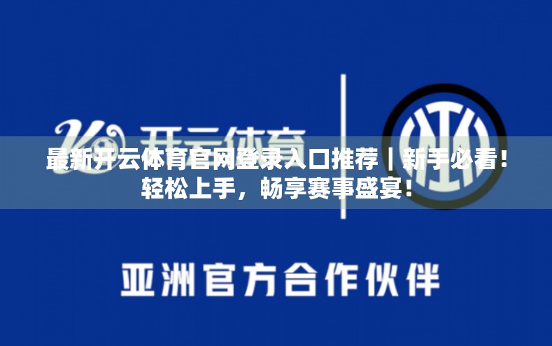 最新开云体育官网登录入口推荐｜新手必看！轻松上手，畅享赛事盛宴！