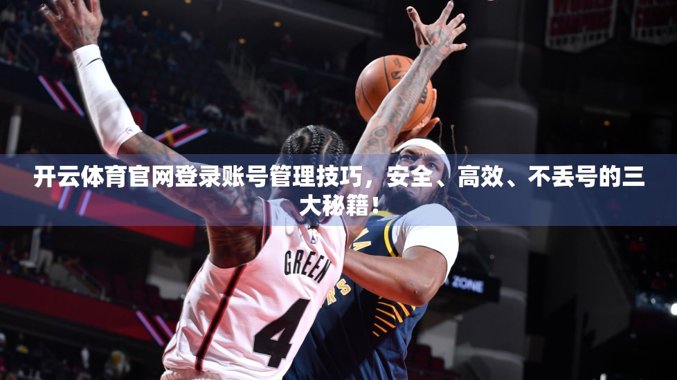 开云体育官网登录账号管理技巧，安全、高效、不丢号的三大秘籍！