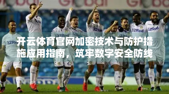 开云体育官网加密技术与防护措施应用指南，筑牢数字安全防线，守护用户每一笔交易