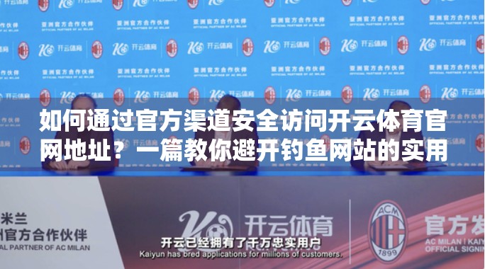 如何通过官方渠道安全访问开云体育官网地址？一篇教你避开钓鱼网站的实用指南