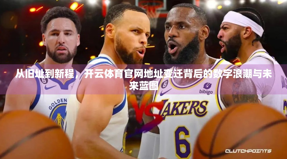 从旧址到新程，开云体育官网地址变迁背后的数字浪潮与未来蓝图