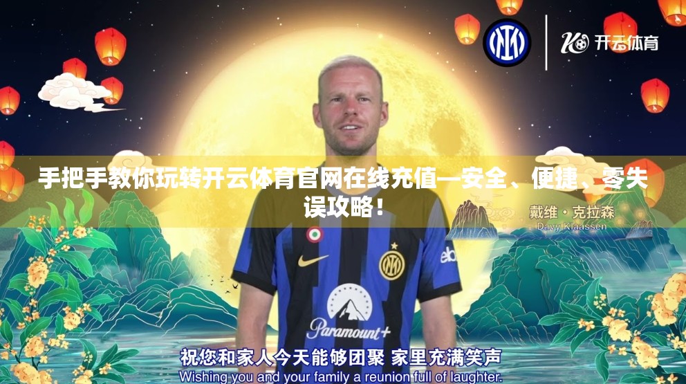 手把手教你玩转开云体育官网在线充值—安全、便捷、零失误攻略！