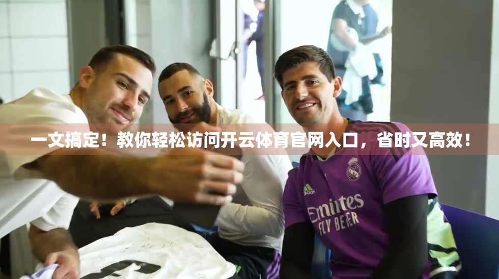 一文搞定！教你轻松访问开云体育官网入口，省时又高效！
