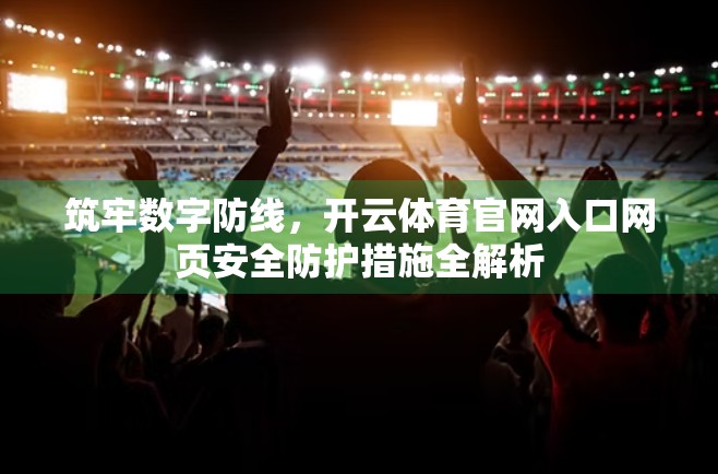 筑牢数字防线，开云体育官网入口网页安全防护措施全解析
