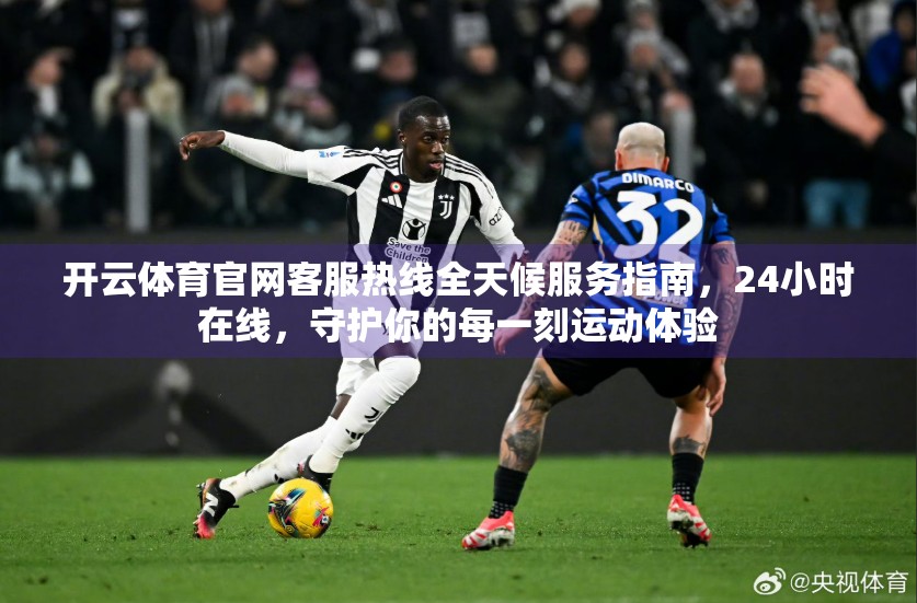 开云体育官网客服热线全天候服务指南，24小时在线，守护你的每一刻运动体验