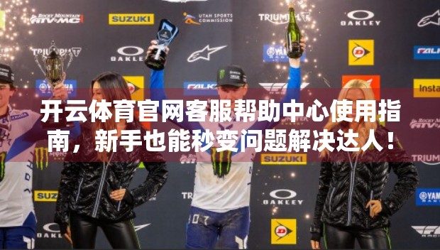 开云体育官网客服帮助中心使用指南，新手也能秒变问题解决达人！