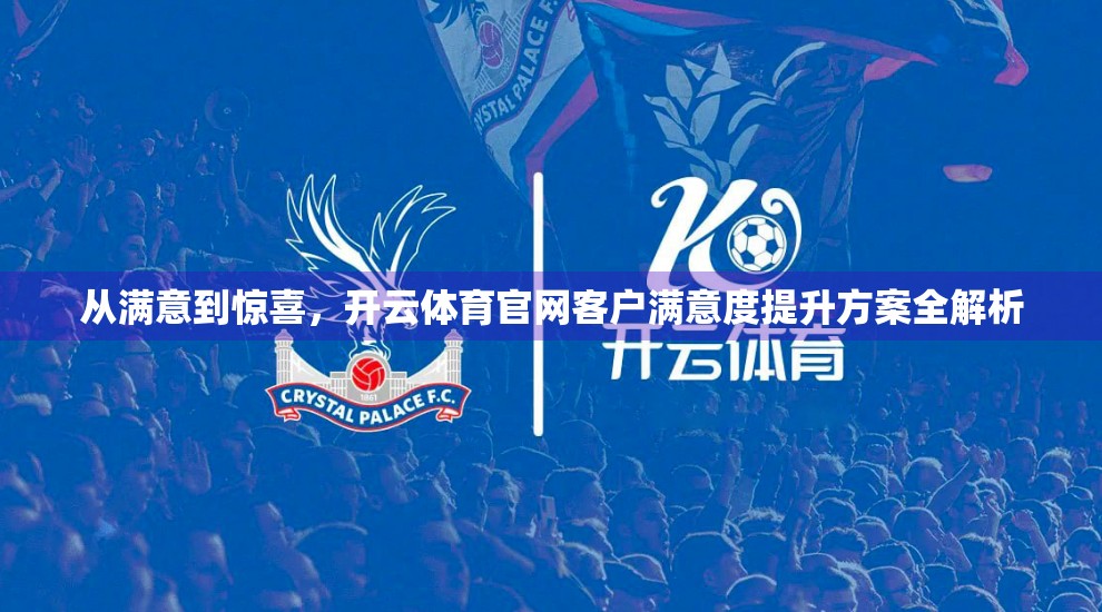 从满意到惊喜，开云体育官网客户满意度提升方案全解析