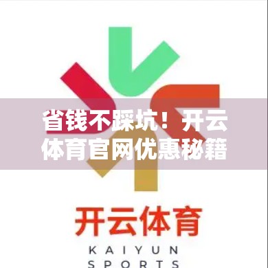 省钱不踩坑！开云体育官网优惠秘籍大公开，新手也能秒变精明消费者！