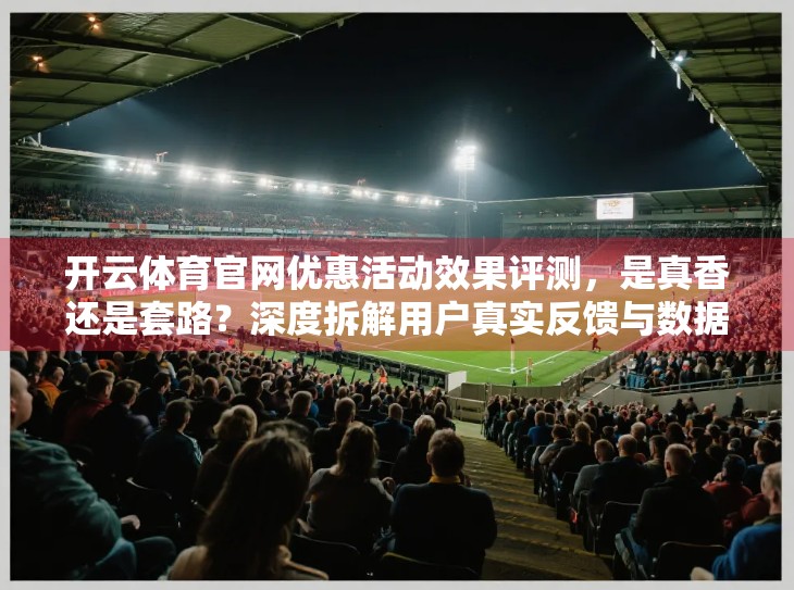 开云体育官网优惠活动效果评测，是真香还是套路？深度拆解用户真实反馈与数据表现