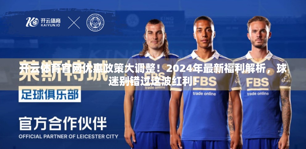 开云体育官网优惠政策大调整！2024年最新福利解析，球迷别错过这波红利！