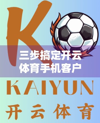 三步搞定开云体育手机客户端下载！新手也能秒变运动达人