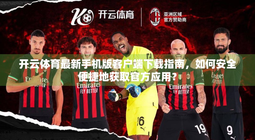 开云体育最新手机版客户端下载指南，如何安全便捷地获取官方应用？