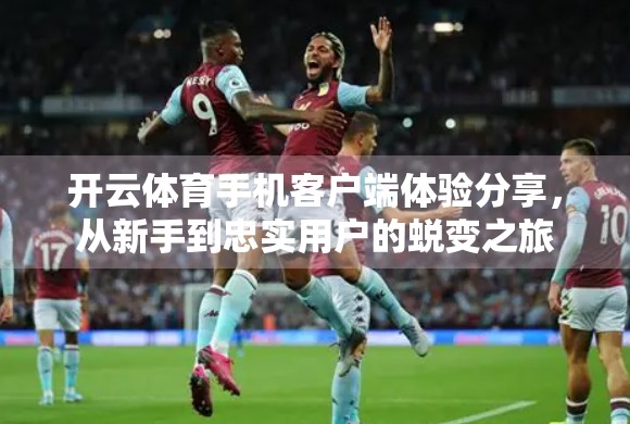 开云体育手机客户端体验分享，从新手到忠实用户的蜕变之旅