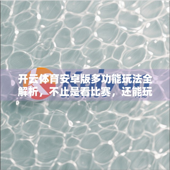 开云体育安卓版多功能玩法全解析，不止是看比赛，还能玩转体育社交与赛事预测！