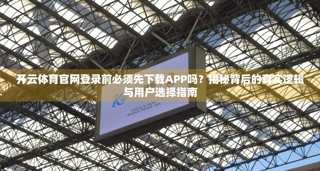 开云体育官网登录前必须先下载APP吗？揭秘背后的真实逻辑与用户选择指南