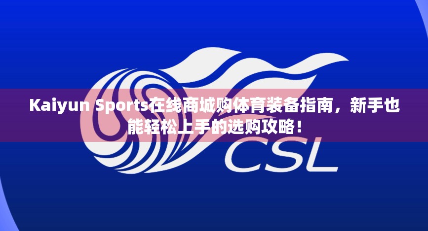 Kaiyun Sports在线商城购体育装备指南，新手也能轻松上手的选购攻略！
